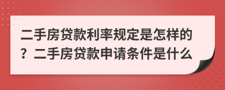 二手房貸款利率規(guī)定是怎樣的？二手房貸款申請條件是什么