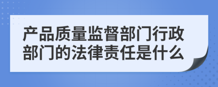 產(chǎn)品質(zhì)量監(jiān)督部門行政部門的法律責(zé)任是什么
