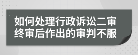 如何處理行政訴訟二審終審后作出的審判不服