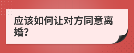 應(yīng)該如何讓對方同意離婚？