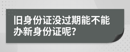 舊身份證沒(méi)過(guò)期能不能辦新身份證呢？