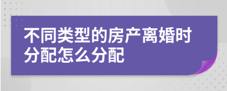 不同類型的房產(chǎn)離婚時(shí)分配怎么分配