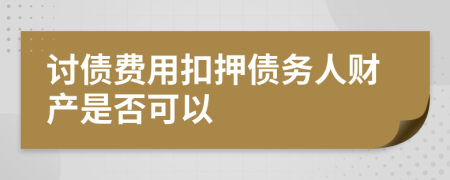 討債費(fèi)用扣押債務(wù)人財產(chǎn)是否可以