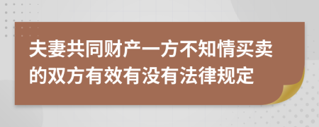 夫妻共同財(cái)產(chǎn)一方不知情買賣的雙方有效有沒(méi)有法律規(guī)定