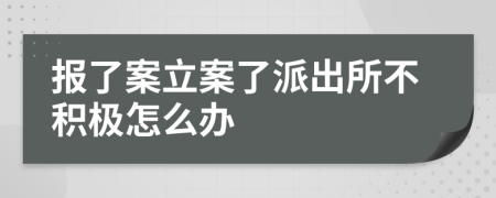 報了案立案了派出所不積極怎么辦