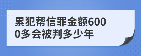 累犯幫信罪金額6000多會被判多少年