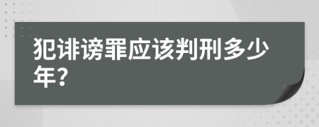 犯誹謗罪應(yīng)該判刑多少年？