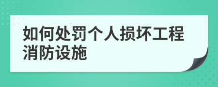 如何處罰個(gè)人損壞工程消防設(shè)施