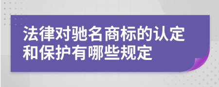 法律對馳名商標的認定和保護有哪些規(guī)定