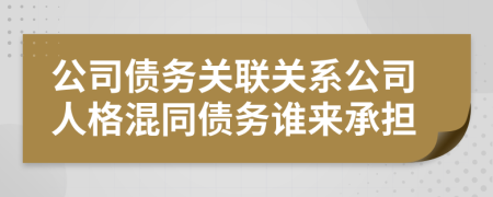 公司債務關(guān)聯(lián)關(guān)系公司人格混同債務誰來承擔