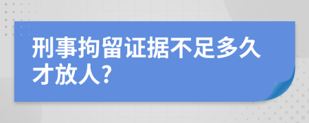 刑事拘留證據(jù)不足多久才放人?