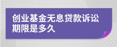 創(chuàng)業(yè)基金無息貸款訴訟期限是多久
