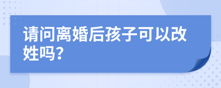 請問離婚后孩子可以改姓嗎？