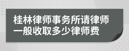 桂林律師事務所請律師一般收取多少律師費