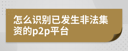 怎么識別已發(fā)生非法集資的p2p平臺