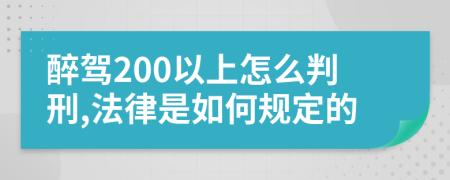 醉駕200以上怎么判刑,法律是如何規(guī)定的