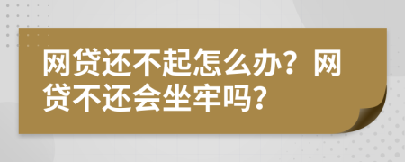 網(wǎng)貸還不起怎么辦？網(wǎng)貸不還會(huì)坐牢嗎？