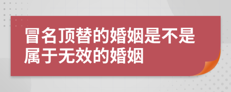 冒名頂替的婚姻是不是屬于無效的婚姻