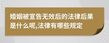婚姻被宣告無(wú)效后的法律后果是什么呢,法律有哪些規(guī)定