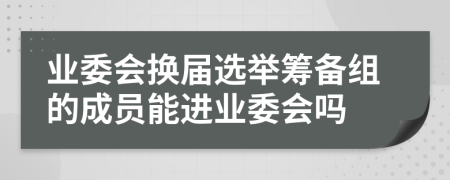 業(yè)委會(huì)換屆選舉籌備組的成員能進(jìn)業(yè)委會(huì)嗎