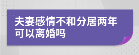 夫妻感情不和分居兩年可以離婚嗎