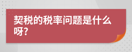 契稅的稅率問題是什么呀?