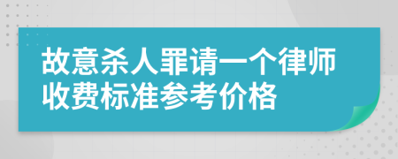 故意殺人罪請一個律師收費(fèi)標(biāo)準(zhǔn)參考價格