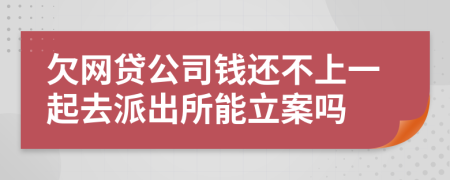 欠網(wǎng)貸公司錢還不上一起去派出所能立案嗎