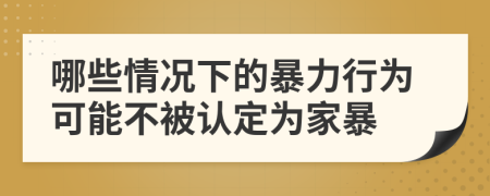 哪些情況下的暴力行為可能不被認(rèn)定為家暴