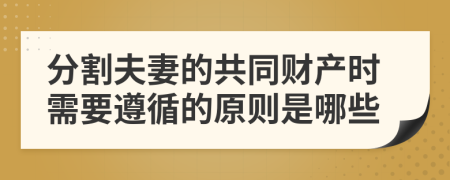 分割夫妻的共同財(cái)產(chǎn)時(shí)需要遵循的原則是哪些