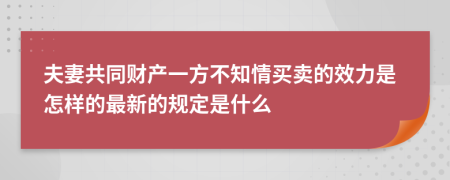 夫妻共同財(cái)產(chǎn)一方不知情買(mǎi)賣(mài)的效力是怎樣的最新的規(guī)定是什么