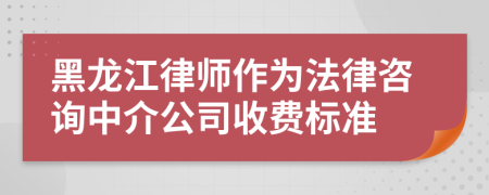 黑龍江律師作為法律咨詢中介公司收費(fèi)標(biāo)準(zhǔn)