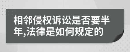相鄰侵權(quán)訴訟是否要半年,法律是如何規(guī)定的