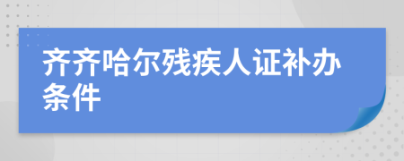 齊齊哈爾殘疾人證補辦條件
