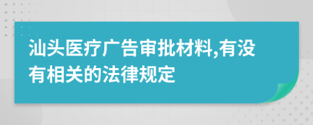 汕頭醫(yī)療廣告審批材料,有沒(méi)有相關(guān)的法律規(guī)定