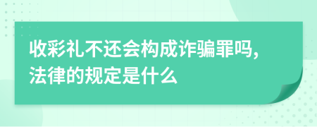 收彩禮不還會構(gòu)成詐騙罪嗎,法律的規(guī)定是什么