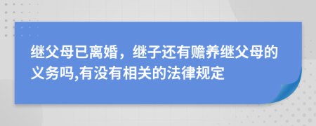繼父母已離婚，繼子還有贍養(yǎng)繼父母的義務(wù)嗎,有沒(méi)有相關(guān)的法律規(guī)定
