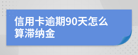 信用卡逾期90天怎么算滯納金