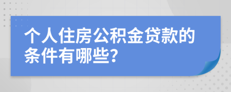 個(gè)人住房公積金貸款的條件有哪些？