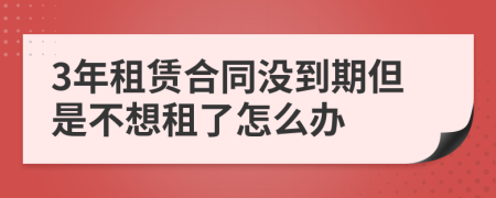 3年租賃合同沒到期但是不想租了怎么辦