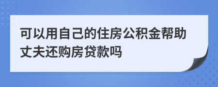可以用自己的住房公積金幫助丈夫還購房貸款嗎
