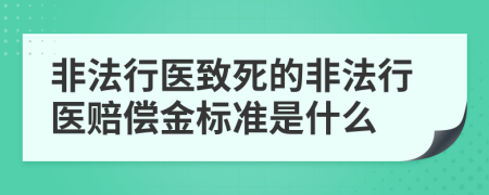 非法行醫(yī)致死的非法行醫(yī)賠償金標(biāo)準(zhǔn)是什么