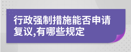 行政強制措施能否申請復(fù)議,有哪些規(guī)定