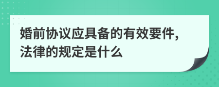 婚前協(xié)議應(yīng)具備的有效要件,法律的規(guī)定是什么