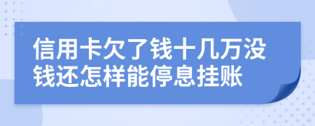 信用卡欠了錢十幾萬沒錢還怎樣能停息掛賬