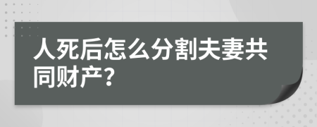 人死后怎么分割夫妻共同財(cái)產(chǎn)？