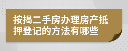 按揭二手房辦理房產(chǎn)抵押登記的方法有哪些
