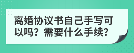 離婚協(xié)議書自己手寫可以嗎？需要什么手續(xù)？