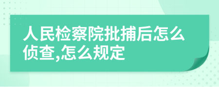 人民檢察院批捕后怎么偵查,怎么規(guī)定