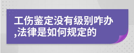 工傷鑒定沒有級別咋辦,法律是如何規(guī)定的